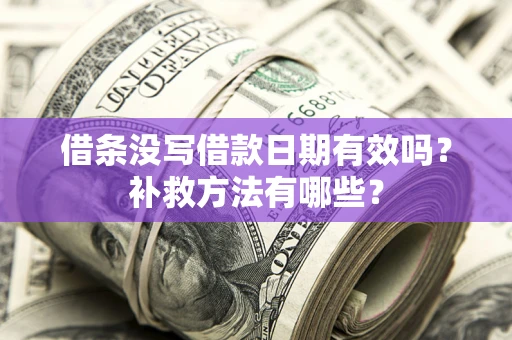 武汉借条没写借款日期有效吗?补救方法有哪些? 武汉借条没写借款日期有效吗?补救方法有哪些?