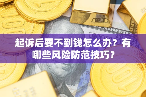 武汉起诉后要不到钱怎么办?有哪些风险防范技巧? 武汉起诉后要不到钱怎么办?有哪些风险防范技巧?