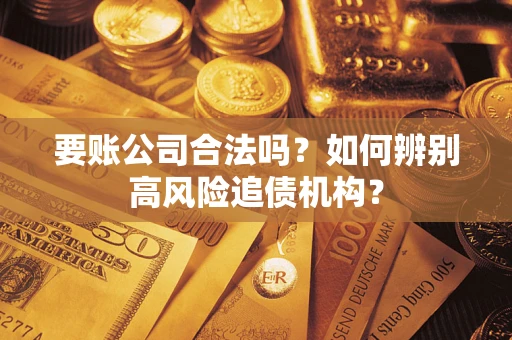 武汉要账公司合法吗？如何辨别高风险追债机构？