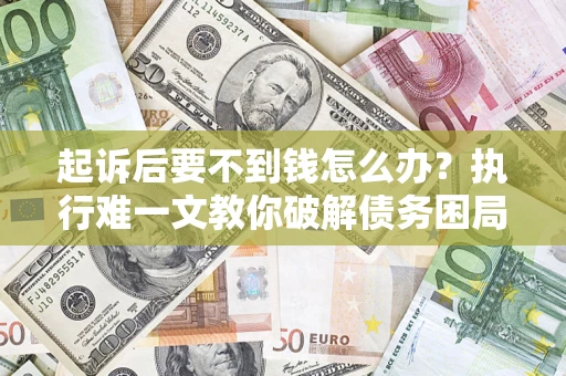 武汉起诉后要不到钱怎么办？执行难一文教你破解债务困局