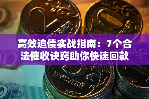 武汉高效追债实战指南：7个合法催收诀窍助你快速回款
