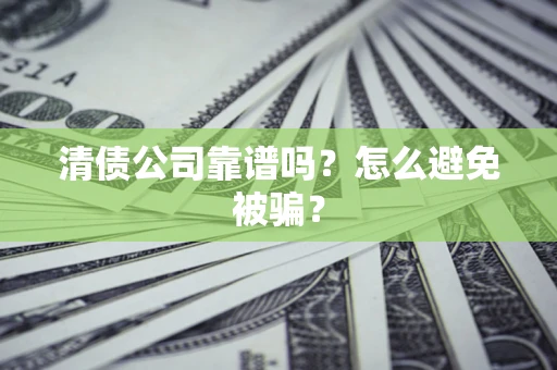 武汉清债公司靠谱吗？怎么避免被骗？