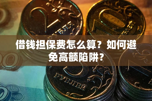 武汉借钱担保费怎么算？如何避免高额陷阱？