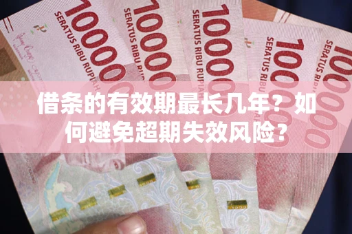 武汉借条的有效期最长几年？如何避免超期失效风险？