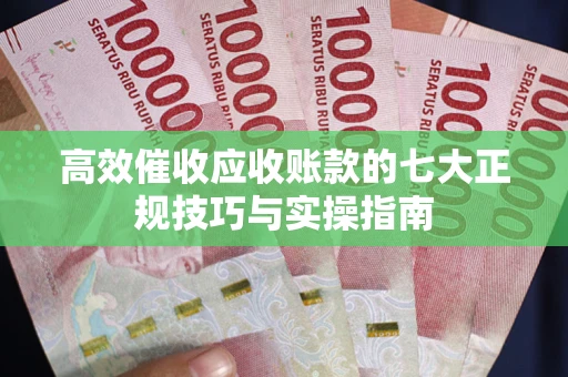 武汉高效催收应收账款的七大正规技巧与实操指南