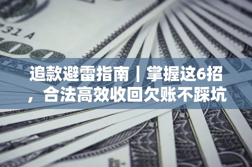 武汉追款避雷指南｜掌握这6招，合法高效收回欠账不踩坑
