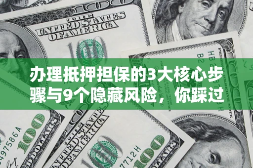 武汉办理抵押担保的3大核心步骤与9个隐藏风险，你踩过哪个坑？