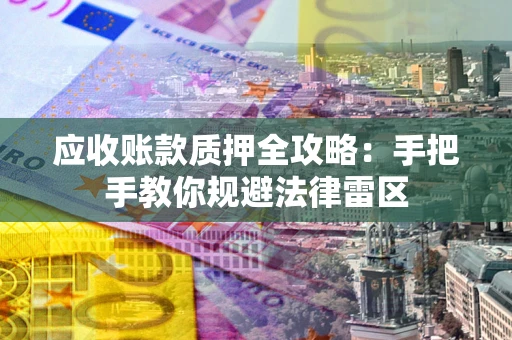 武汉应收账款质押全攻略：手把手教你规避法律雷区