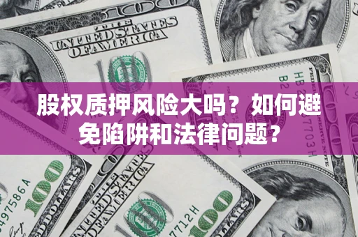 武汉股权质押风险大吗？如何避免陷阱和法律问题？