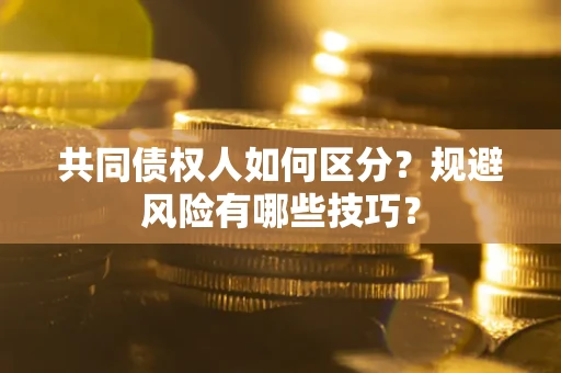 武汉共同债权人如何区分？规避风险有哪些技巧？