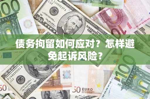 武汉债务拘留如何应对？怎样避免起诉风险？