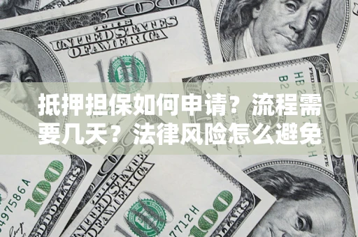 武汉抵押担保如何申请？流程需要几天？法律风险怎么避免？避坑指南