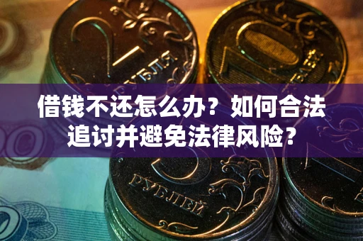 武汉借钱不还怎么办？如何合法追讨并避免法律风险？