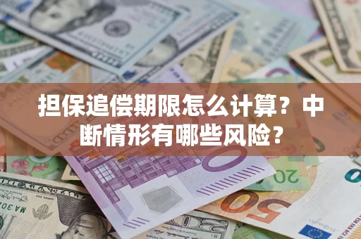 武汉担保追偿期限怎么计算？中断情形有哪些风险？