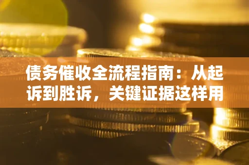 武汉债务催收全流程指南：从起诉到胜诉，关键证据这样用