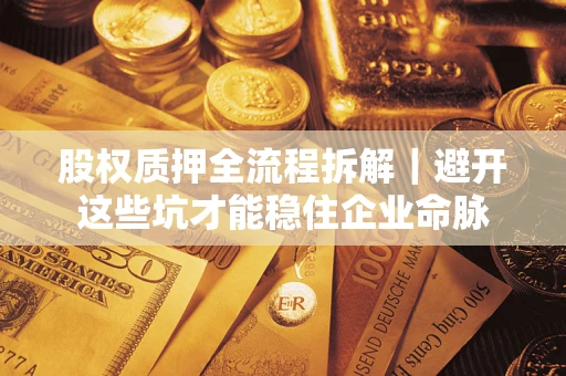 武汉股权质押全流程拆解｜避开这些坑才能稳住企业命脉
