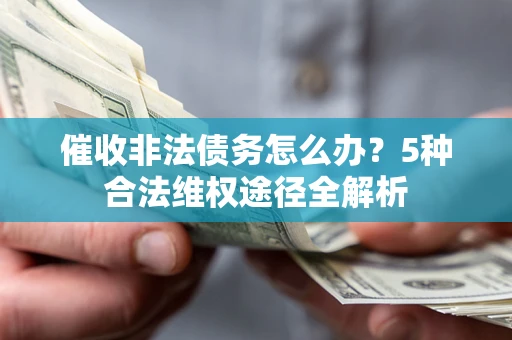 武汉催收非法债务怎么办？5种合法维权途径全解析
