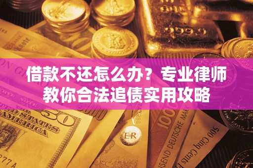 武汉借款不还怎么办？专业律师教你合法追债实用攻略