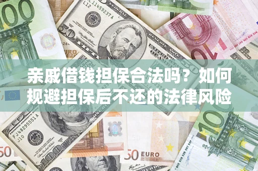 武汉亲戚借钱担保合法吗？如何规避担保后不还的法律风险？