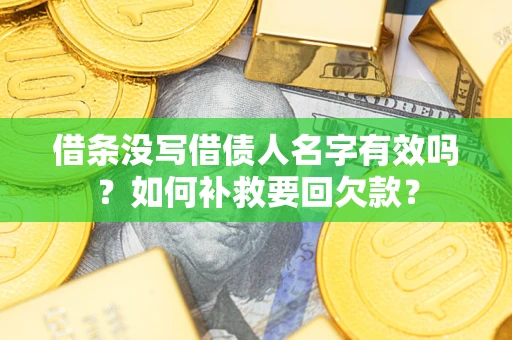 武汉借条没写借债人名字有效吗？如何补救要回欠款？