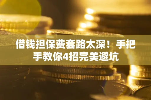 武汉借钱担保费套路太深！手把手教你4招完美避坑
