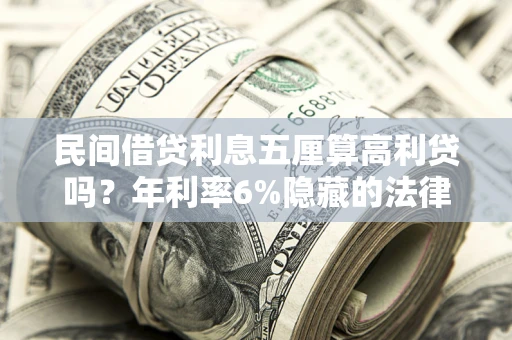武汉民间借贷利息五厘算高利贷吗？年利率6%隐藏的法律风险全解析