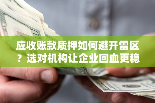 武汉应收账款质押如何避开雷区？选对机构让企业回血更稳