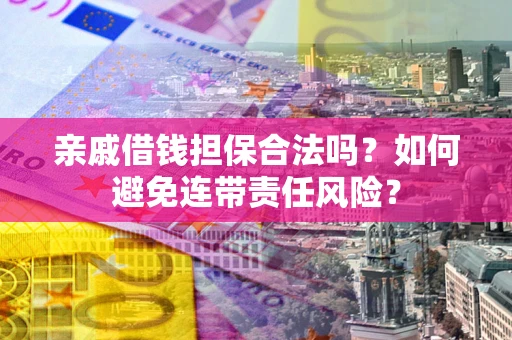武汉亲戚借钱担保合法吗？如何避免连带责任风险？