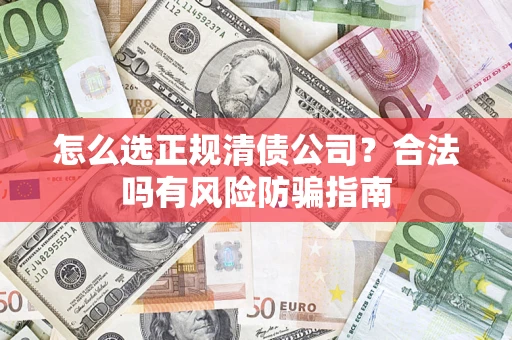 武汉怎么选正规清债公司？合法吗有风险防骗指南