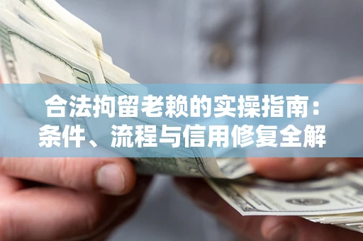 武汉合法拘留老赖的实操指南:条件、流程与信用修复全解析 武汉合法拘留老赖的实操指南:条件、流程与信用修复全解析
