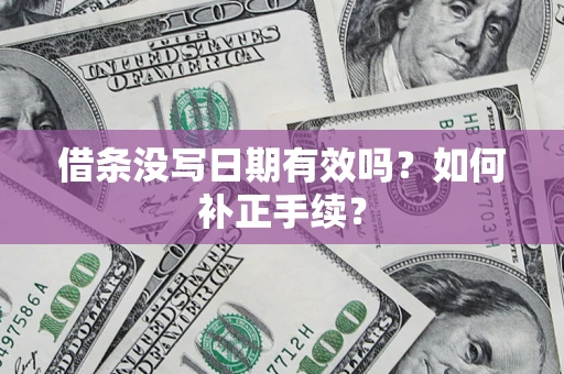武汉借条没写日期有效吗？如何补正手续？