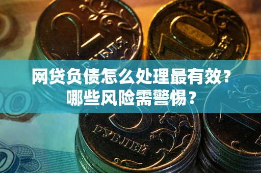 武汉网贷负债怎么处理最有效？哪些风险需警惕？