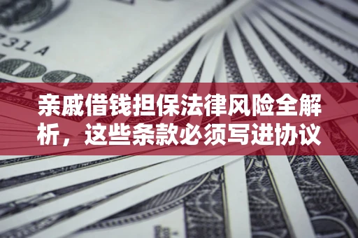 武汉亲戚借钱担保法律风险全解析，这些条款必须写进协议