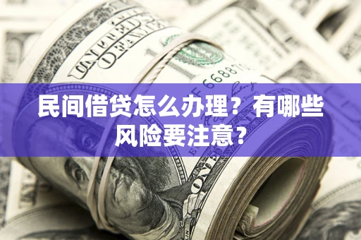 武汉民间借贷怎么办理？有哪些风险要注意？