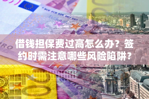 武汉借钱担保费过高怎么办？签约时需注意哪些风险陷阱？