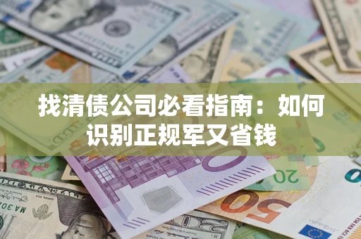 武汉找清债公司必看指南：如何识别正规军又省钱