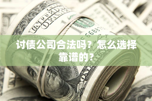 武汉讨债公司合法吗？怎么选择靠谱的？