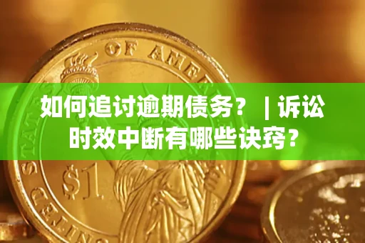 武汉如何追讨逾期债务？ | 诉讼时效中断有哪些诀窍？