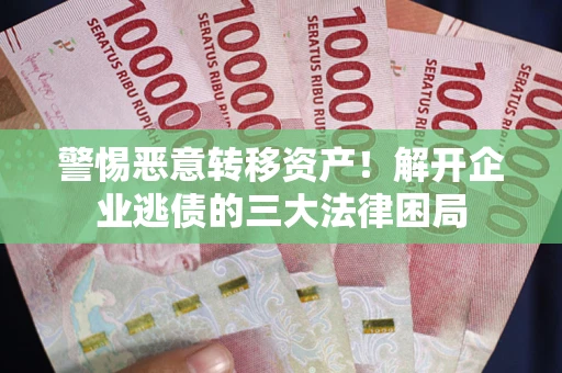 武汉警惕恶意转移资产！解开企业逃债的三大法律困局
