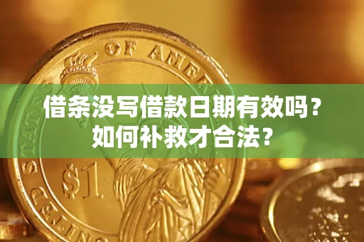 武汉借条没写借款日期有效吗？如何补救才合法？