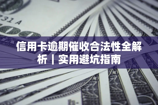 武汉信用卡逾期催收合法性全解析｜实用避坑指南