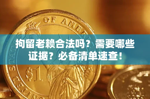 武汉拘留老赖合法吗？需要哪些证据？必备清单速查！