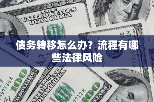 武汉债务转移怎么办？流程有哪些法律风险