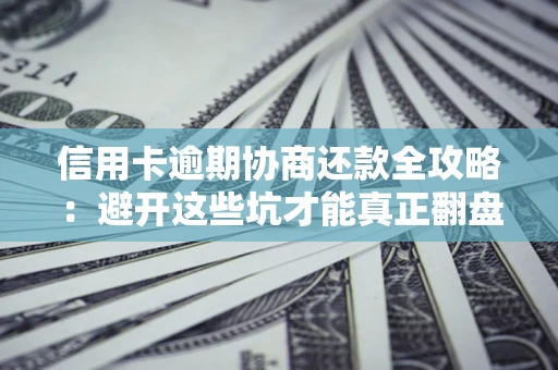 武汉信用卡逾期协商还款全攻略：避开这些坑才能真正翻盘