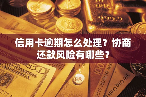 武汉信用卡逾期怎么处理？协商还款风险有哪些？